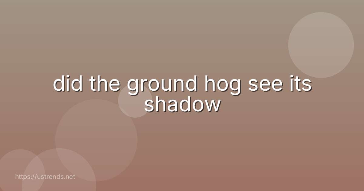 did the ground hog see its shadow