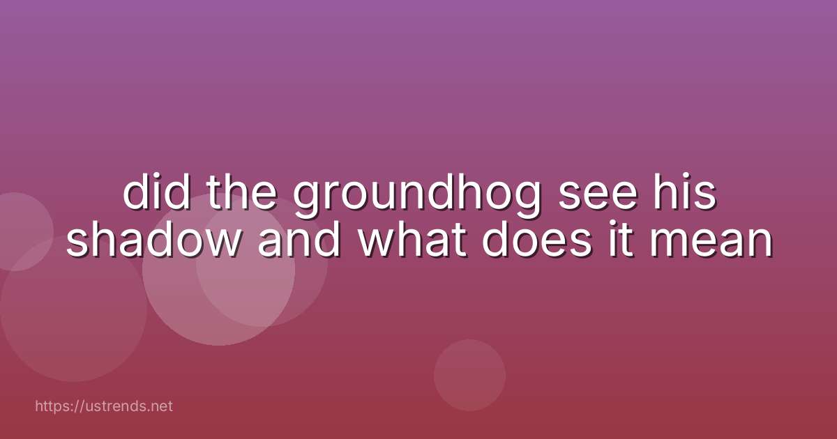 did the groundhog see his shadow and what does it mean