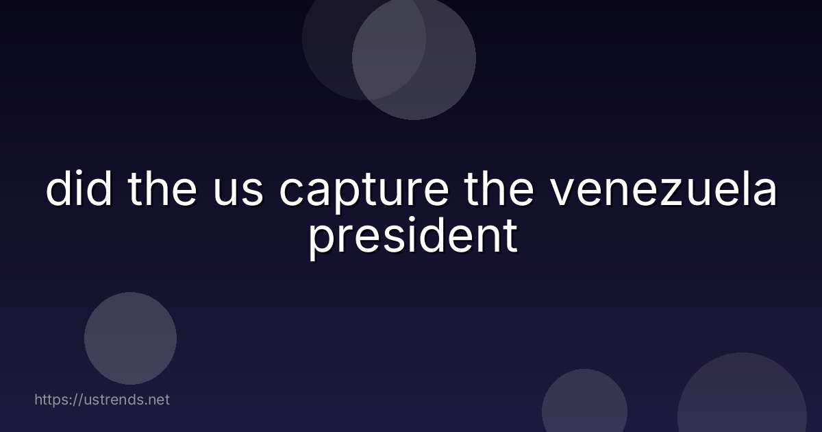 did the us capture the venezuela president
