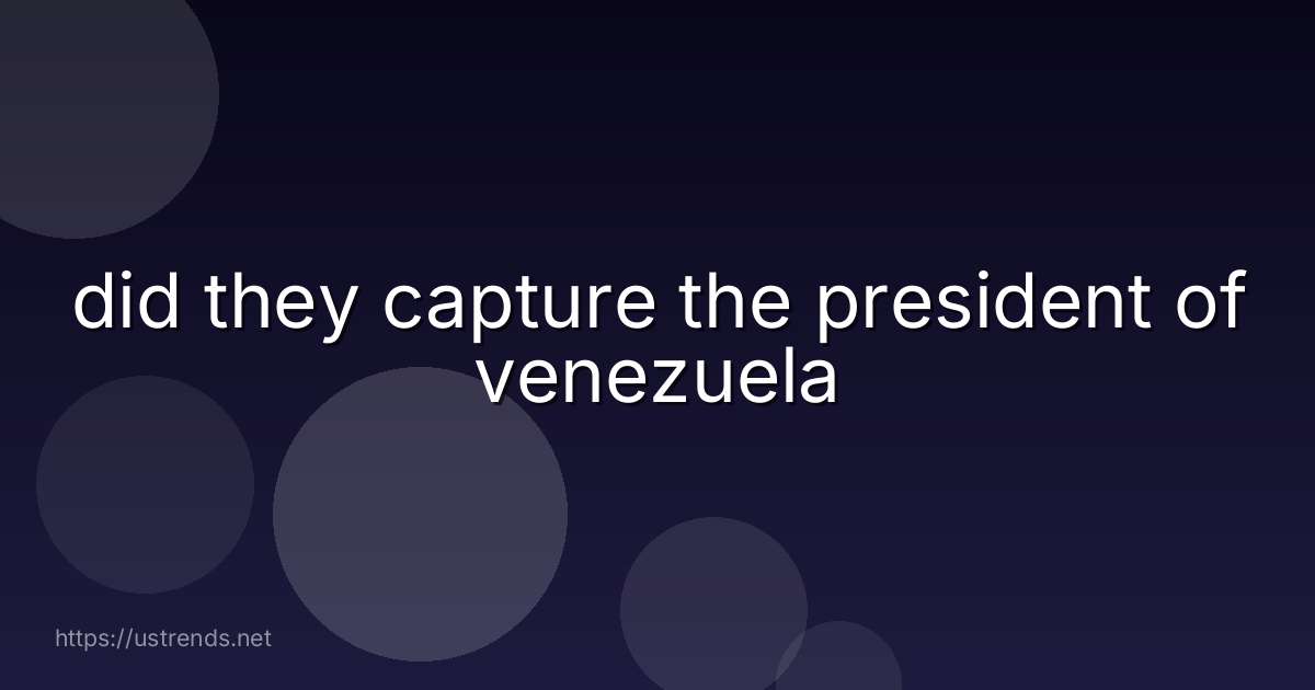 did they capture the president of venezuela