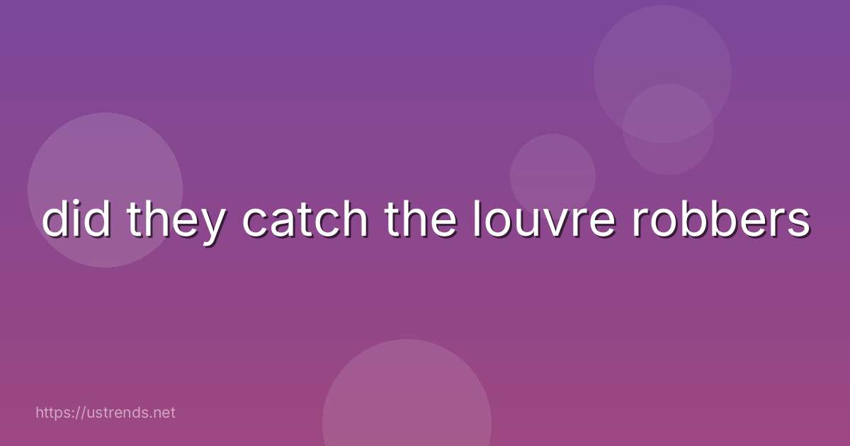 did they catch the louvre robbers