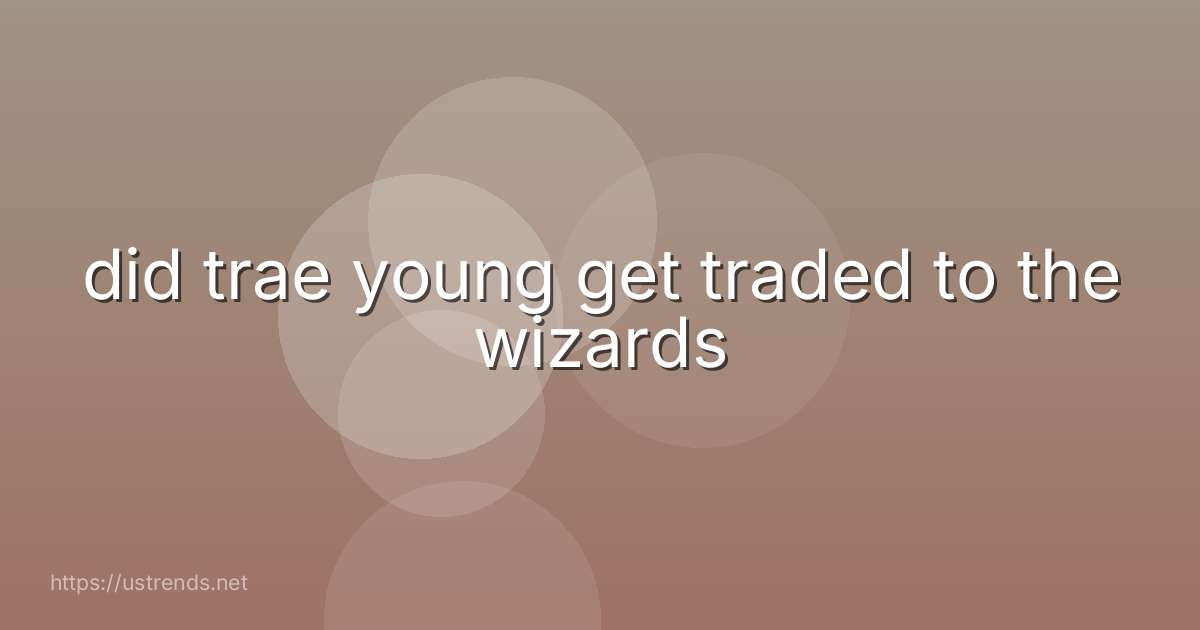 did trae young get traded to the wizards