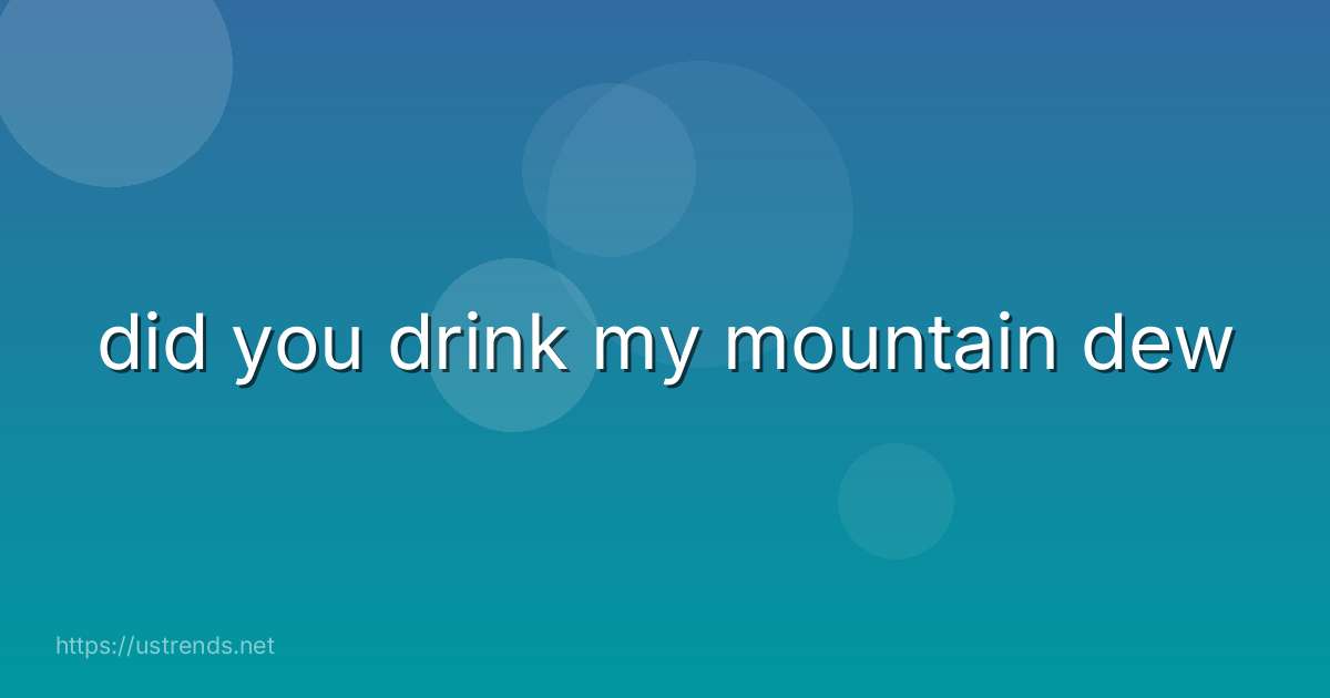 did you drink my mountain dew