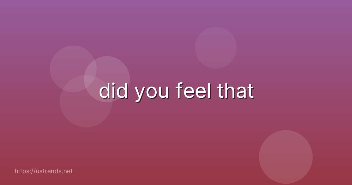 did you feel that
