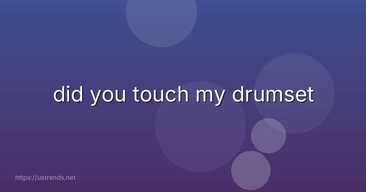 did you touch my drumset