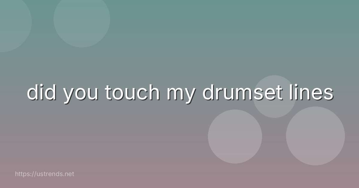 did you touch my drumset lines