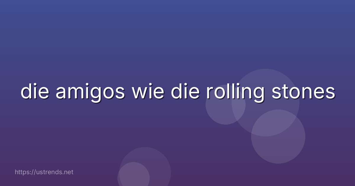 die amigos wie die rolling stones