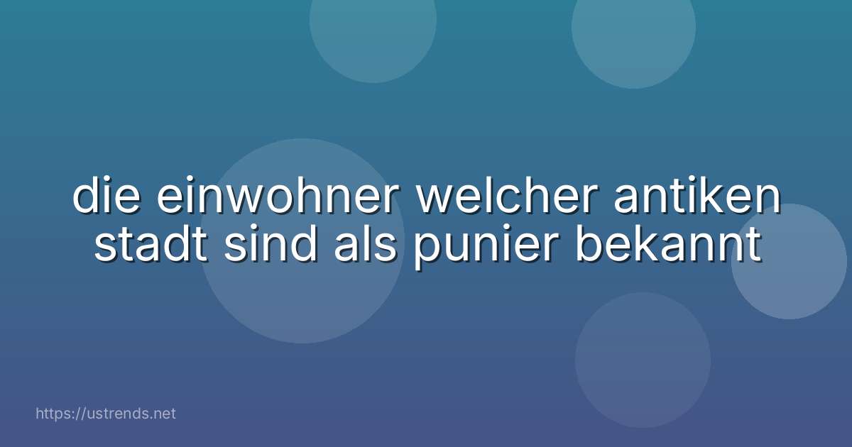 die einwohner welcher antiken stadt sind als punier bekannt