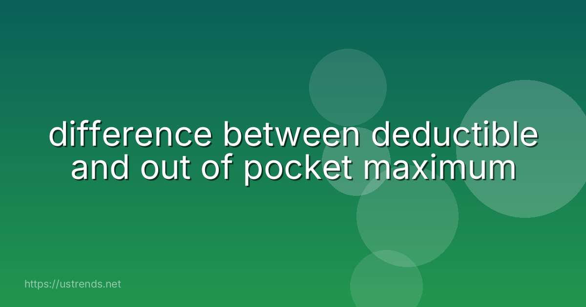 difference between deductible and out of pocket maximum