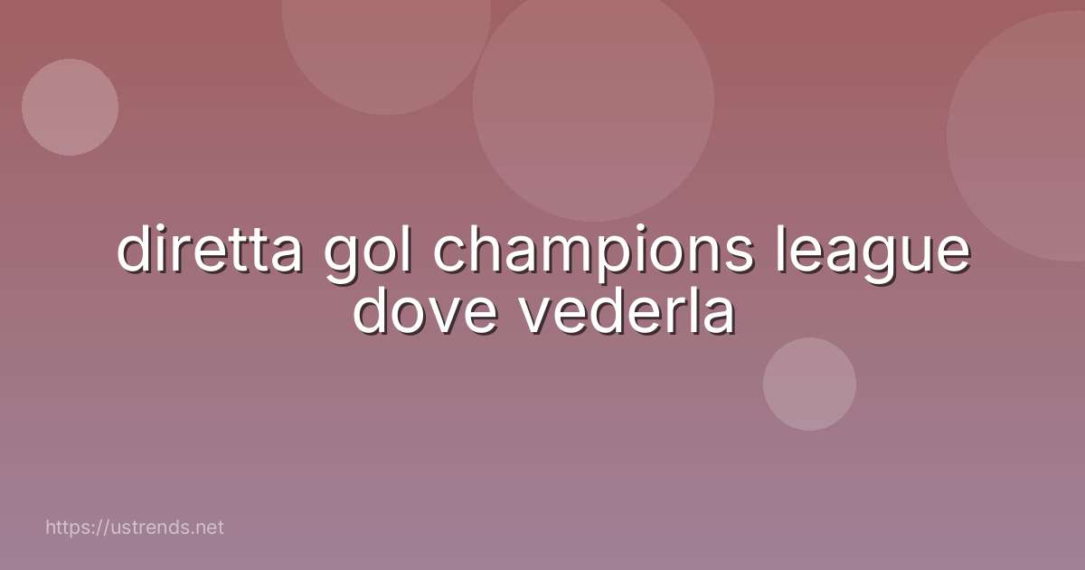 diretta gol champions league dove vederla