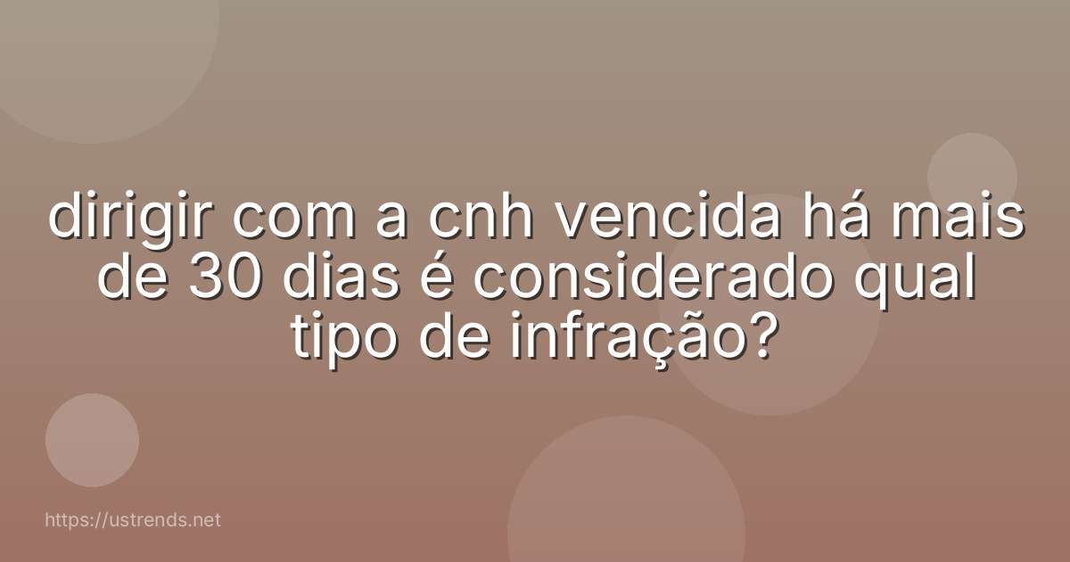 dirigir com a cnh vencida há mais de 30 dias é considerado qual tipo de infração?