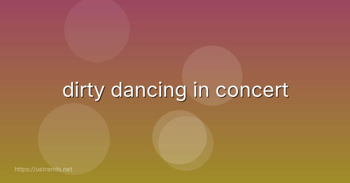 dirty dancing in concert