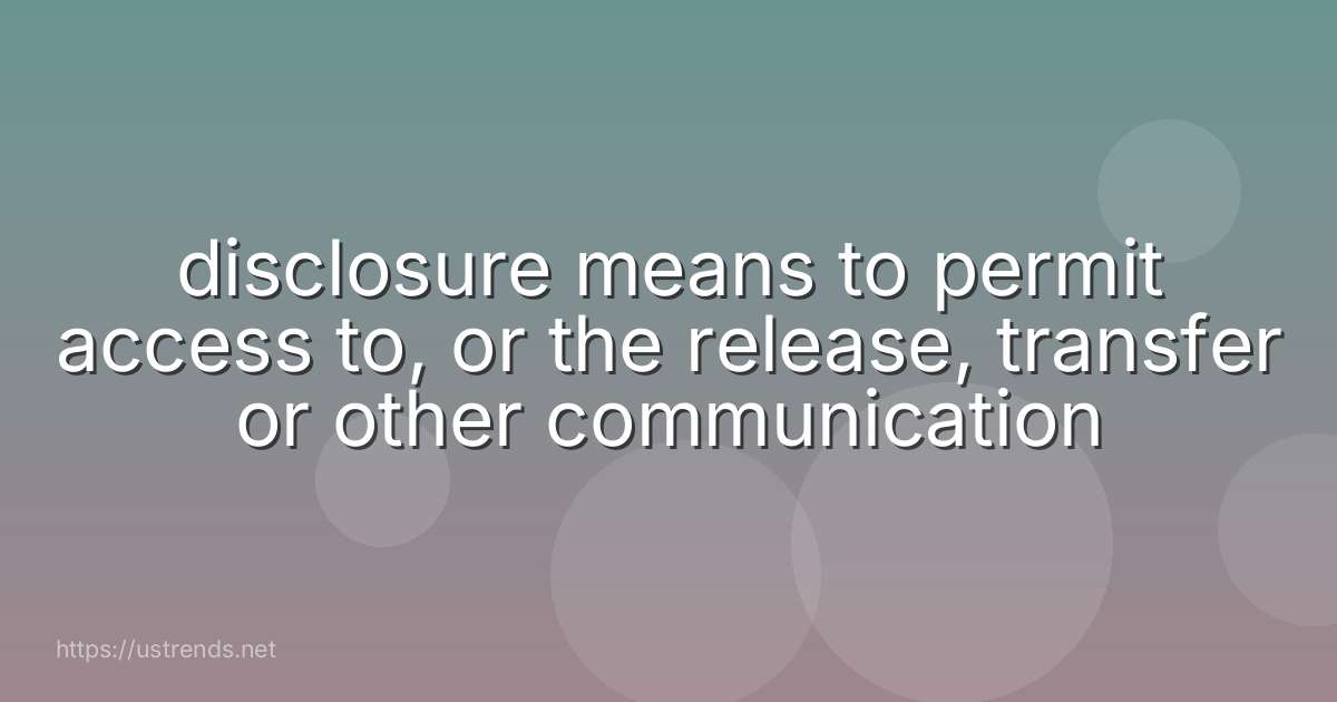 disclosure means to permit access to, or the release, transfer or other communication