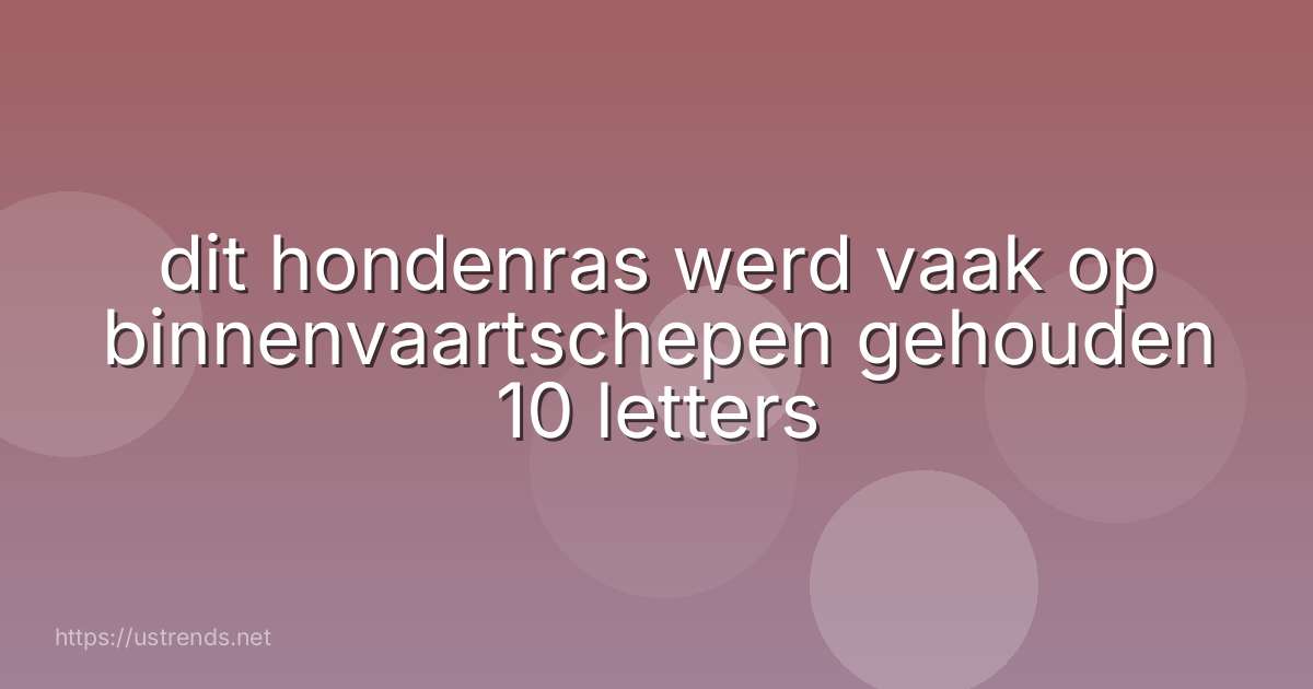 dit hondenras werd vaak op binnenvaartschepen gehouden 10 letters