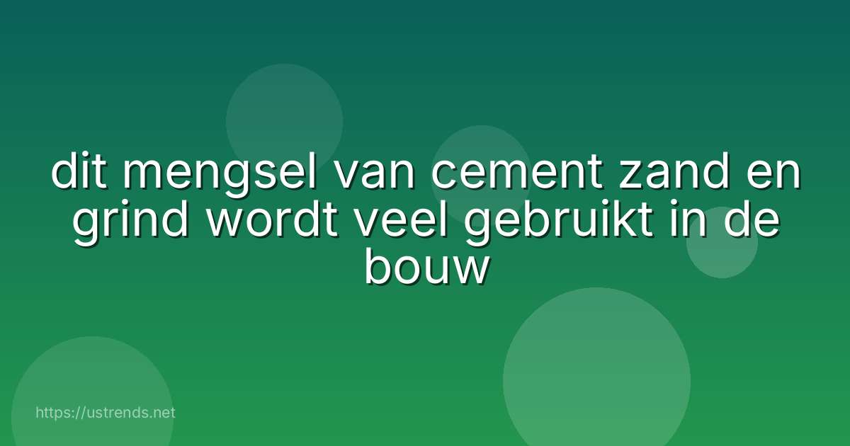 dit mengsel van cement zand en grind wordt veel gebruikt in de bouw
