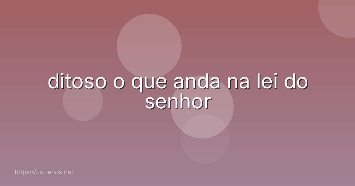 ditoso o que anda na lei do senhor
