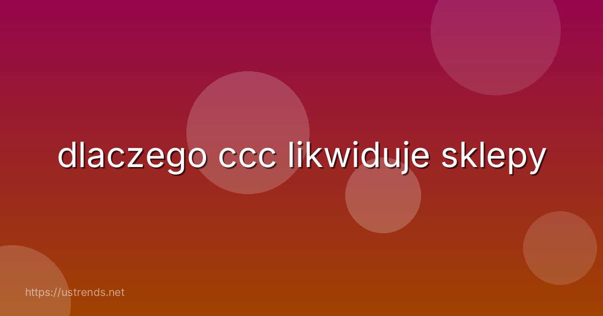 dlaczego ccc likwiduje sklepy