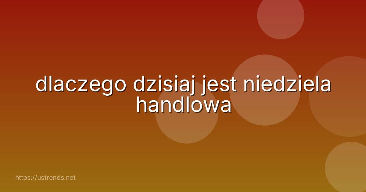 dlaczego dzisiaj jest niedziela handlowa