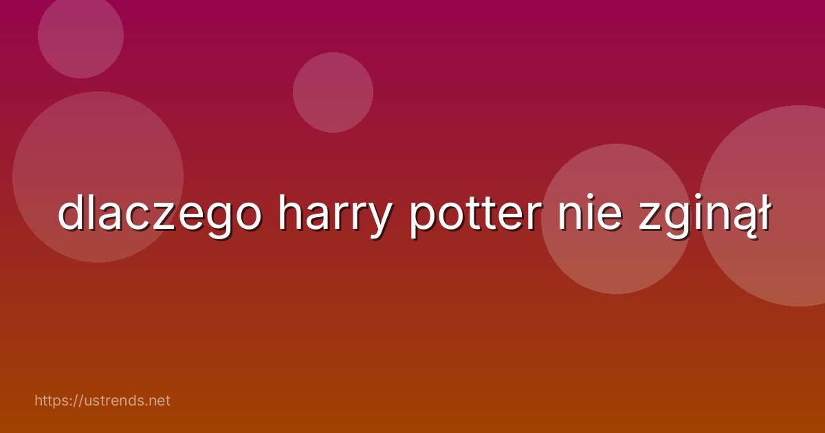 dlaczego harry potter nie zginął