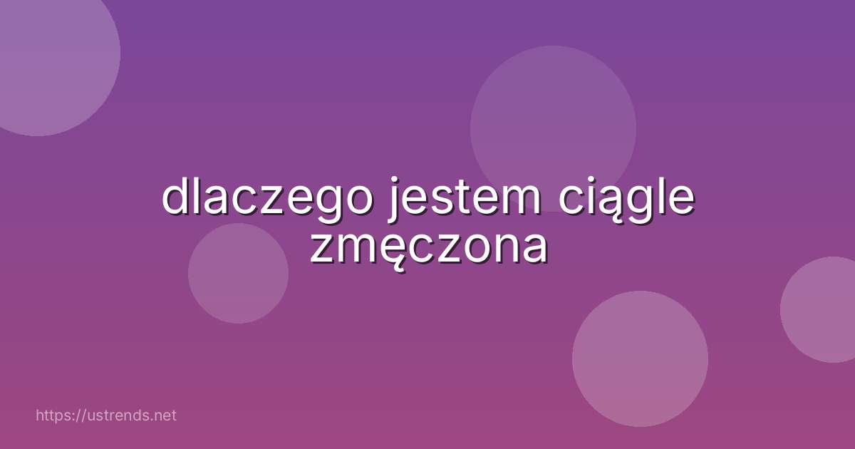 dlaczego jestem ciągle zmęczona