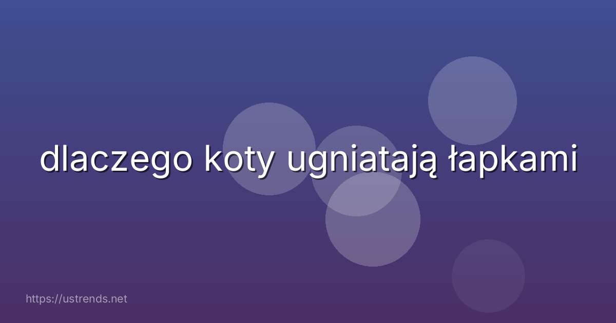 dlaczego koty ugniatają łapkami