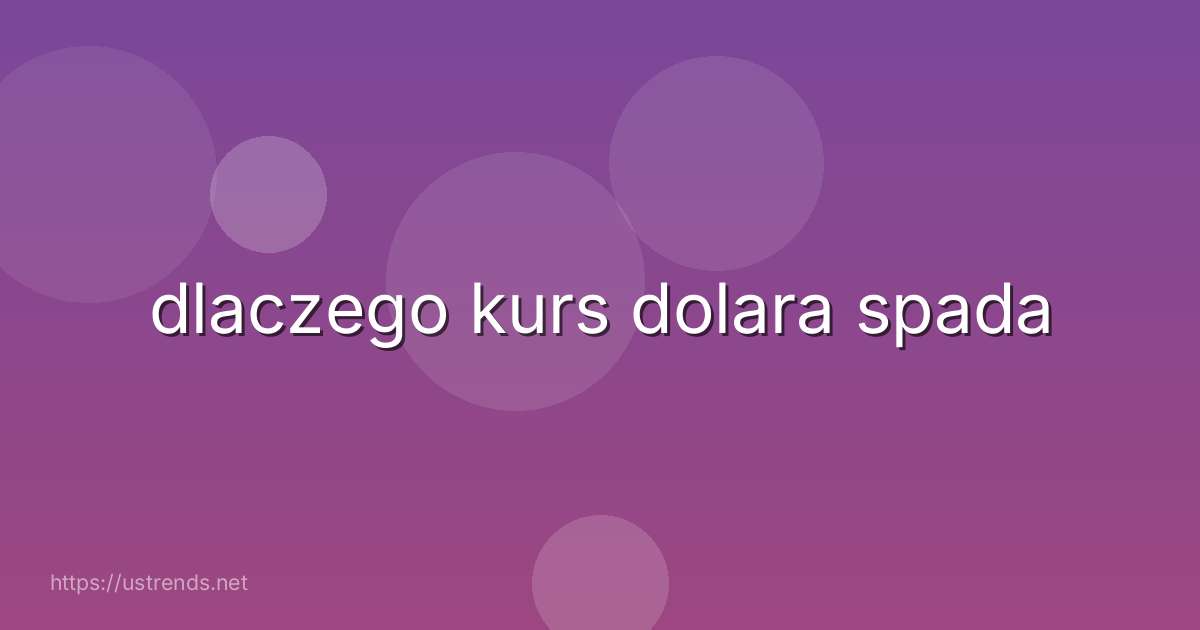dlaczego kurs dolara spada