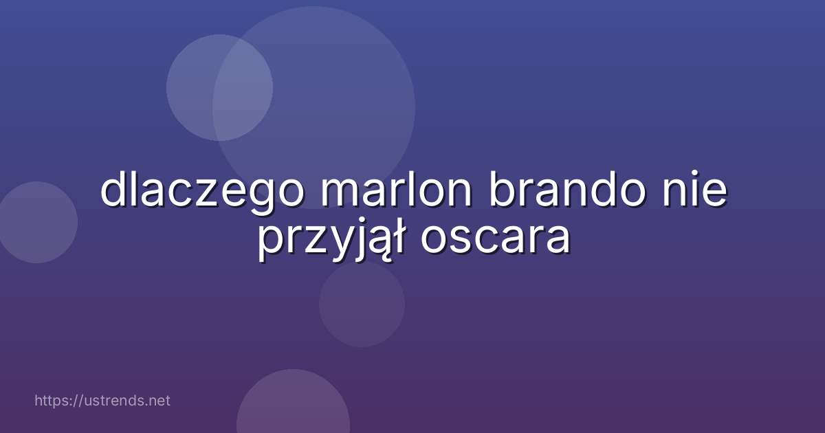 dlaczego marlon brando nie przyjął oscara