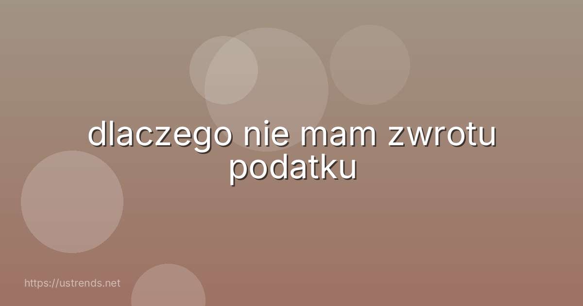 dlaczego nie mam zwrotu podatku