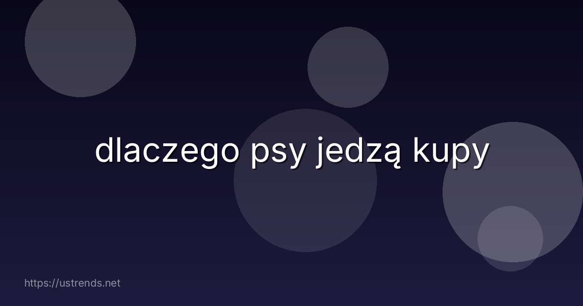 dlaczego psy jedzą kupy