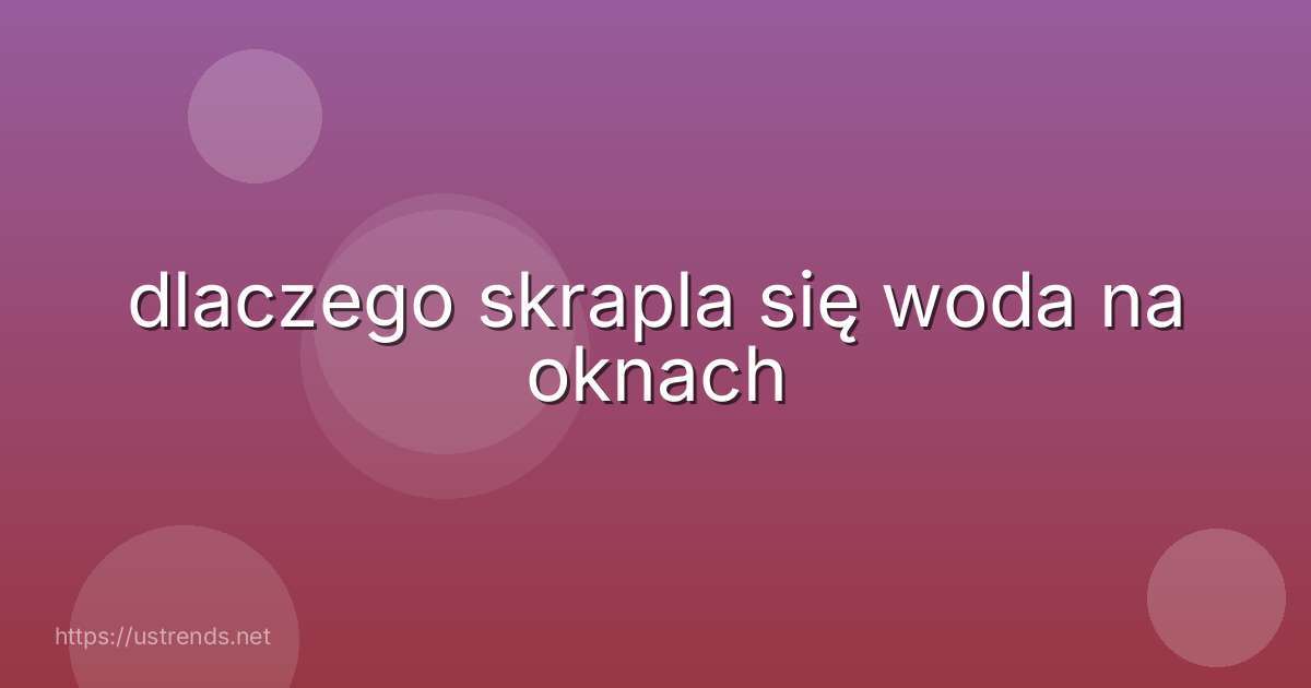 dlaczego skrapla się woda na oknach