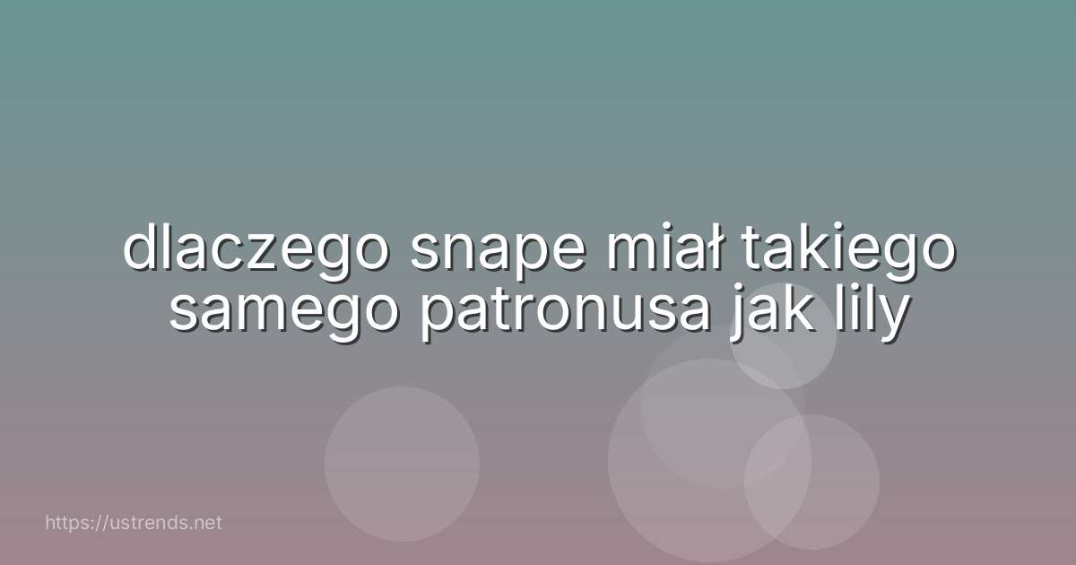 dlaczego snape miał takiego samego patronusa jak lily