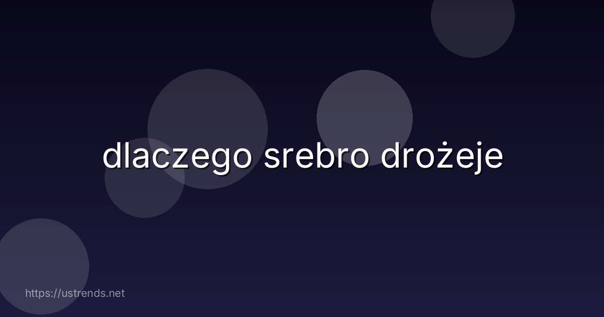 dlaczego srebro drożeje
