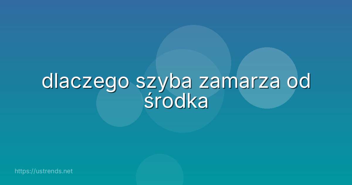 dlaczego szyba zamarza od środka