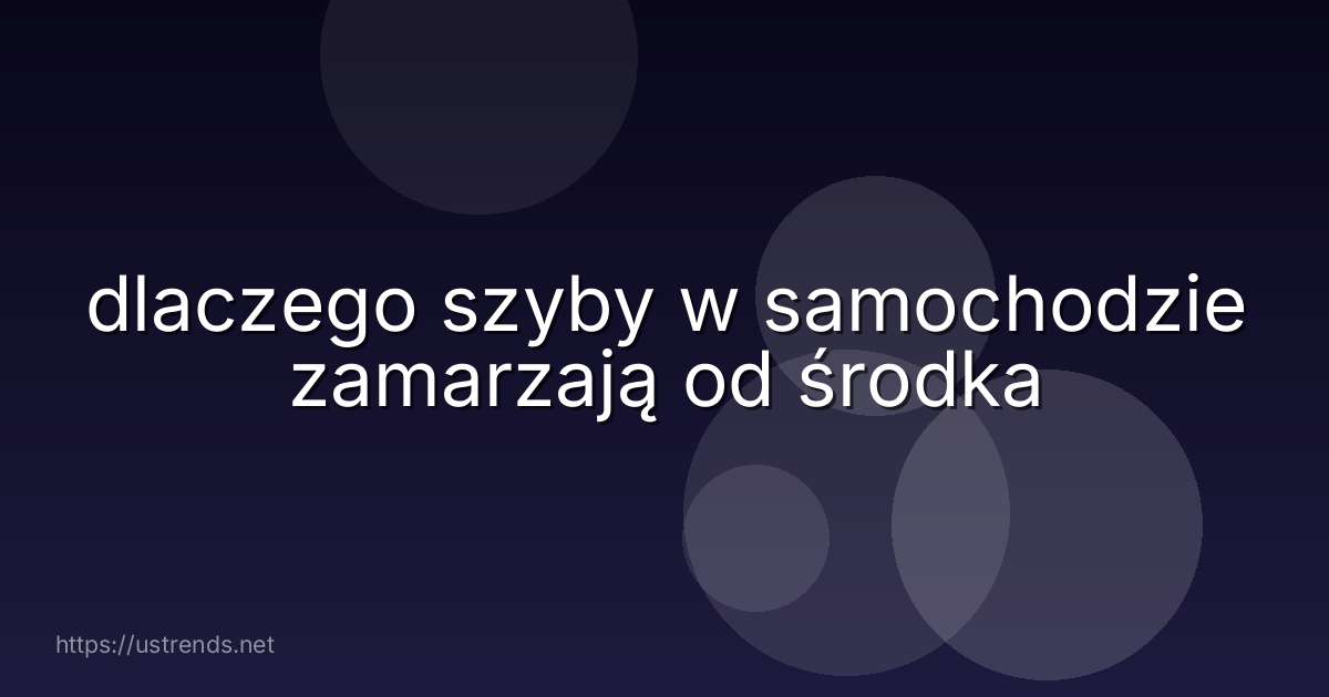 dlaczego szyby w samochodzie zamarzają od środka