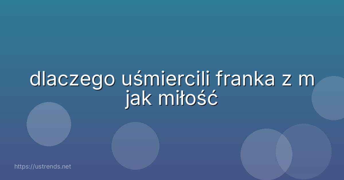dlaczego uśmiercili franka z m jak miłość