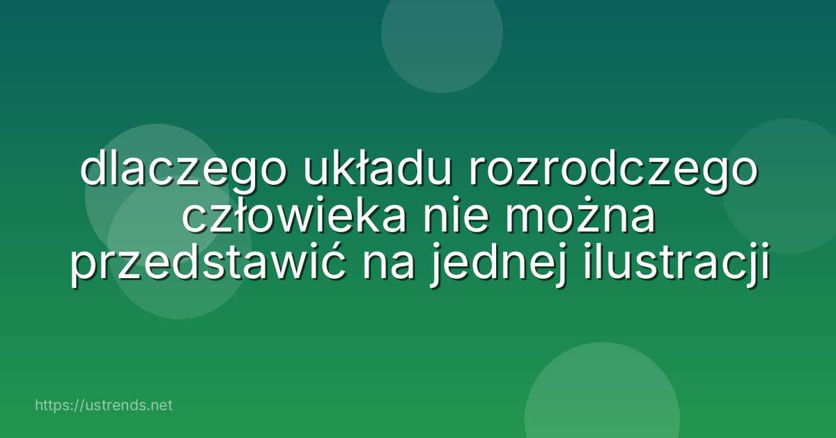 dlaczego układu rozrodczego człowieka nie można przedstawić na jednej ilustracji