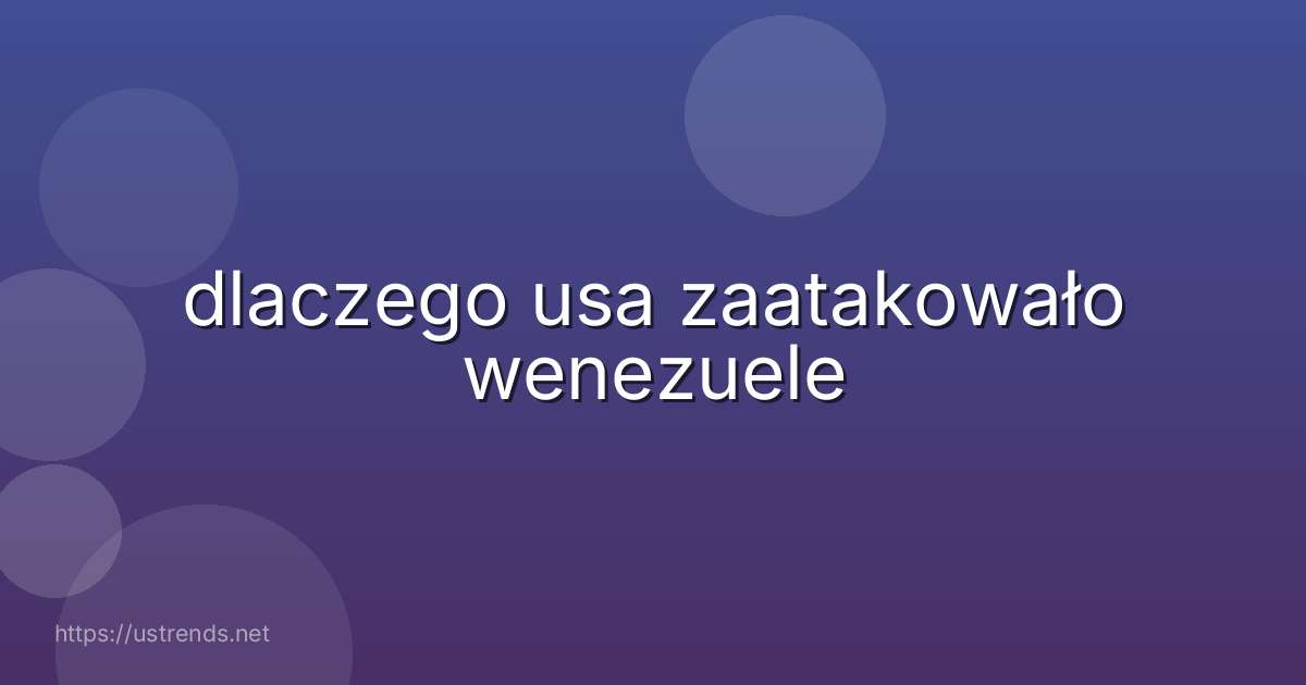 dlaczego usa zaatakowało wenezuele