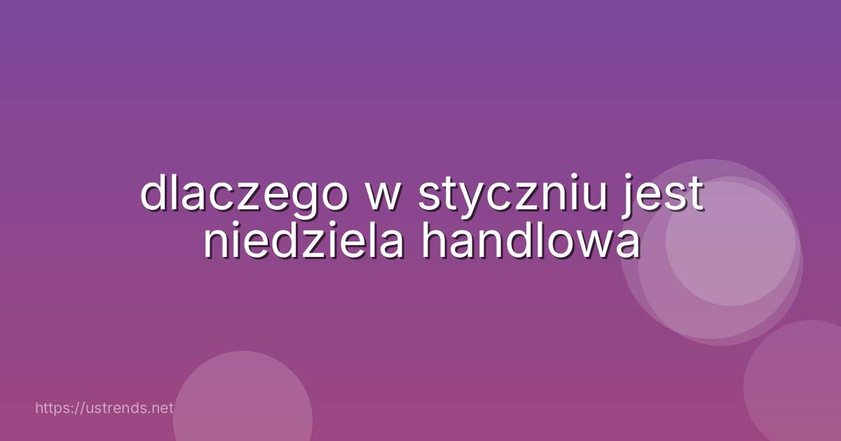 dlaczego w styczniu jest niedziela handlowa