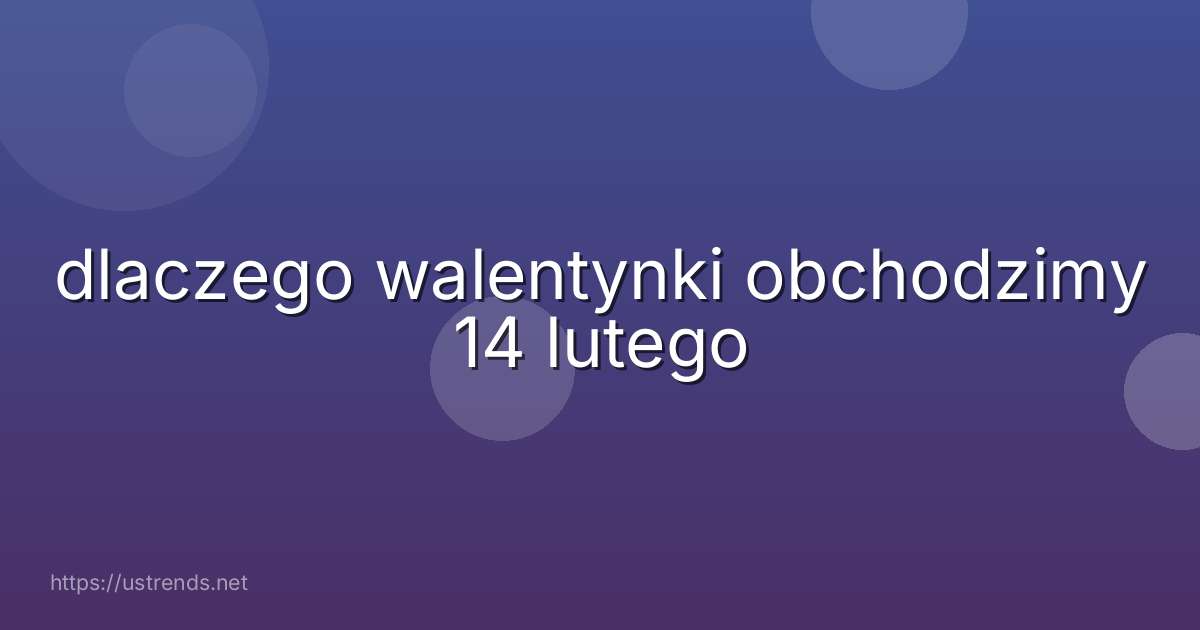 dlaczego walentynki obchodzimy 14 lutego