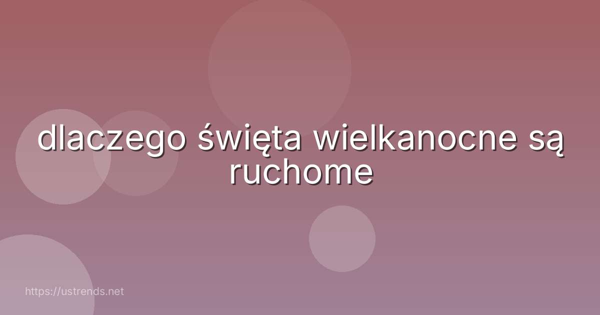 dlaczego święta wielkanocne są ruchome