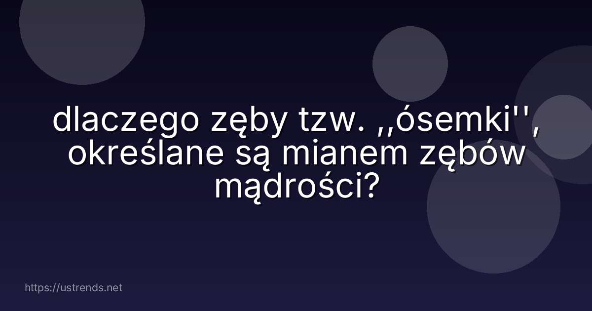 dlaczego zęby tzw. ,,ósemki'', określane są mianem zębów mądrości?