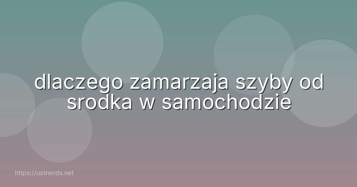 dlaczego zamarzaja szyby od srodka w samochodzie
