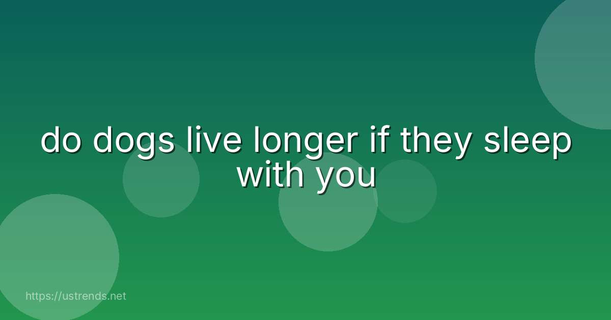 do dogs live longer if they sleep with you