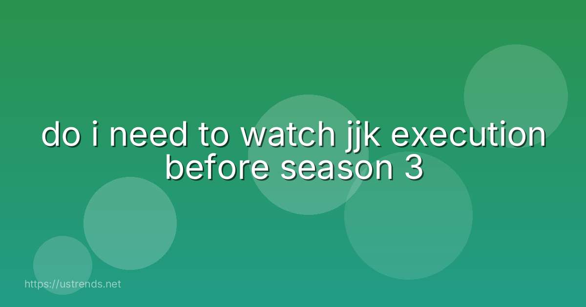 do i need to watch jjk execution before season 3
