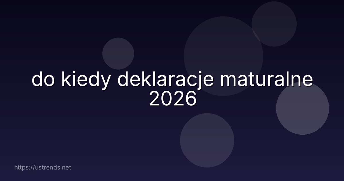 do kiedy deklaracje maturalne 2026