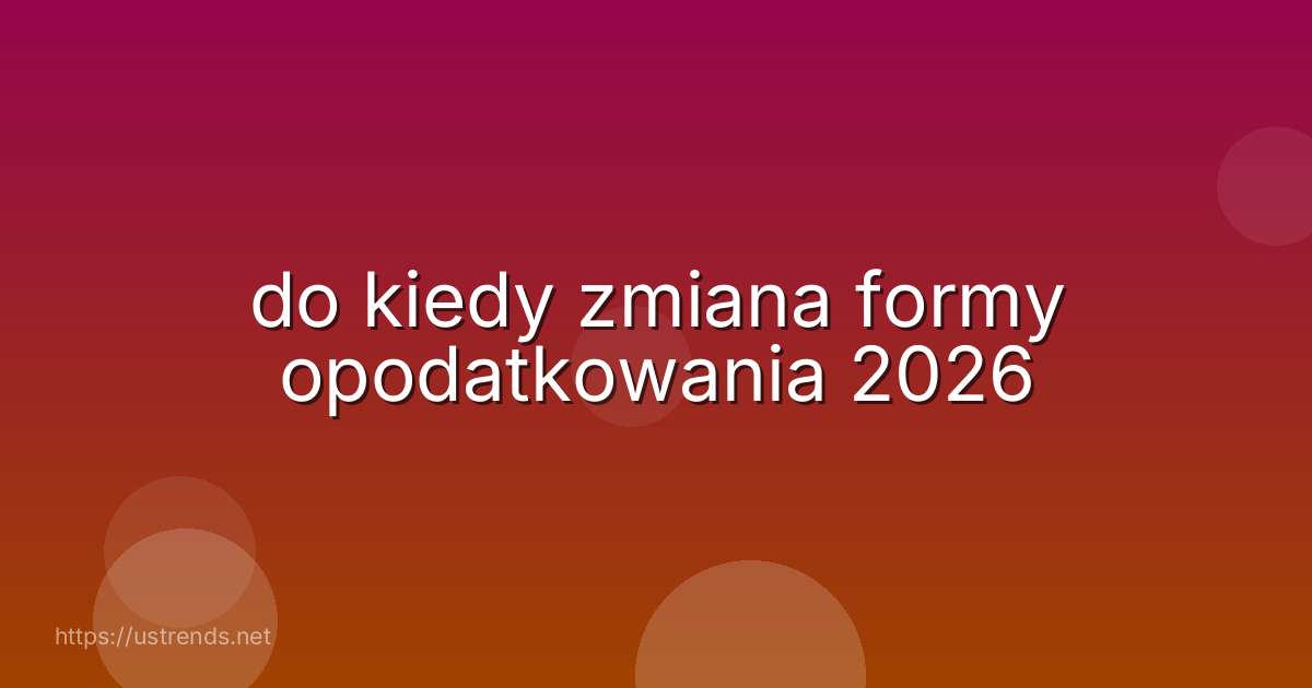 do kiedy zmiana formy opodatkowania 2026