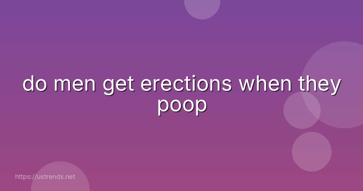 do men get erections when they poop
