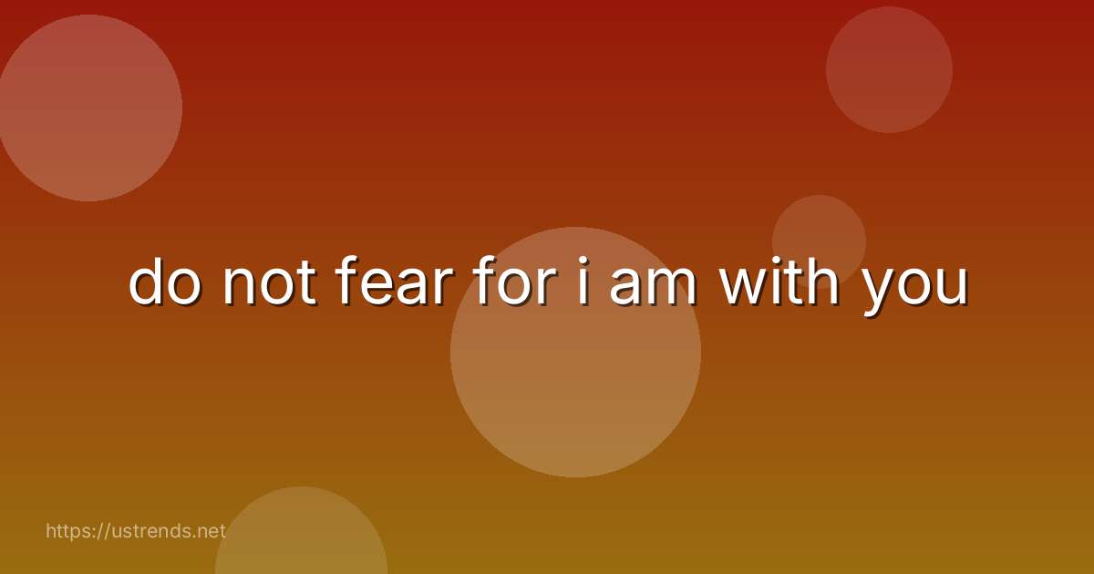 do not fear for i am with you