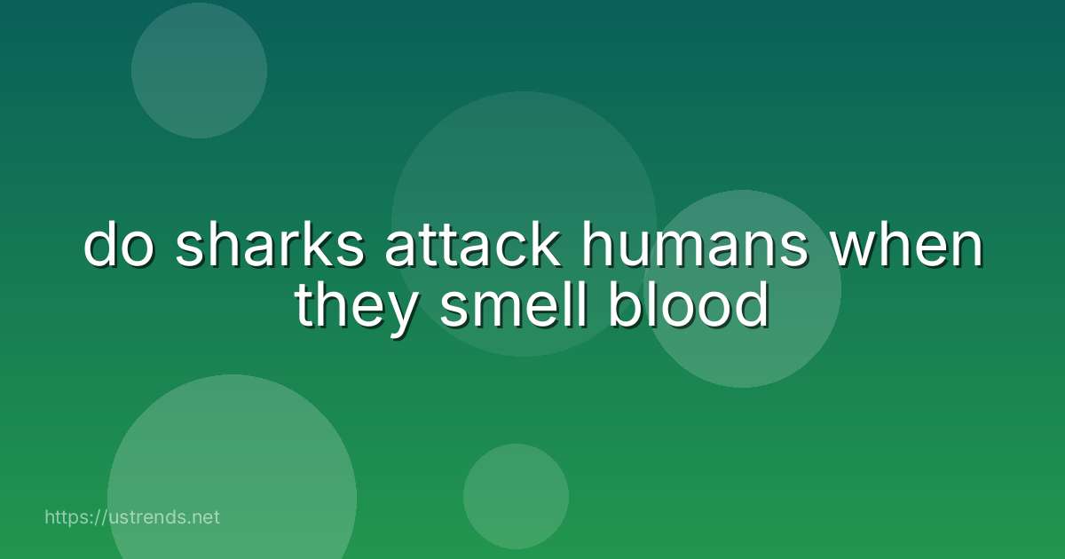 do sharks attack humans when they smell blood