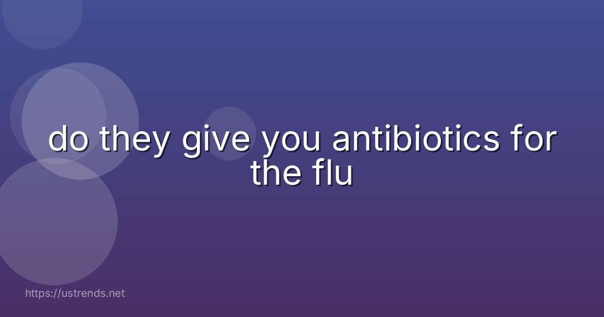 do they give you antibiotics for the flu